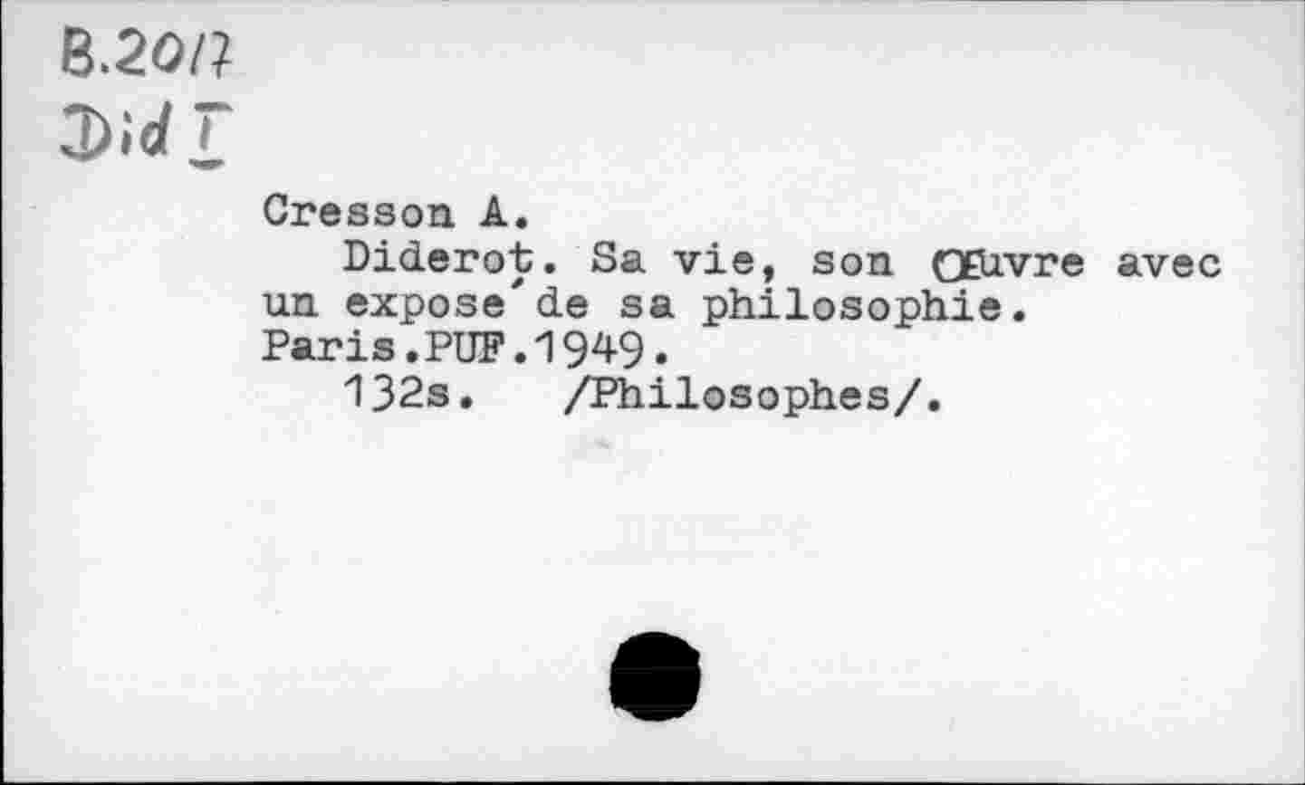 ﻿B.20I1 2>id î
Cresson A.
Diderot. Sa vie, son OEüvre avec un expose'’de sa philosophie. Paris.PUF.1949.
132s. /Philosophes/.